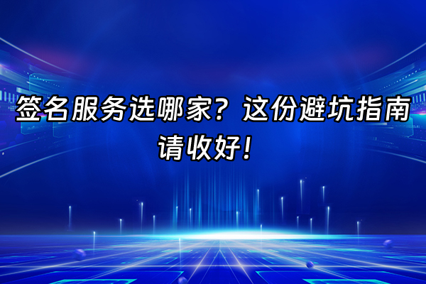 +签名服务选哪家？这份避坑指南请收好！+