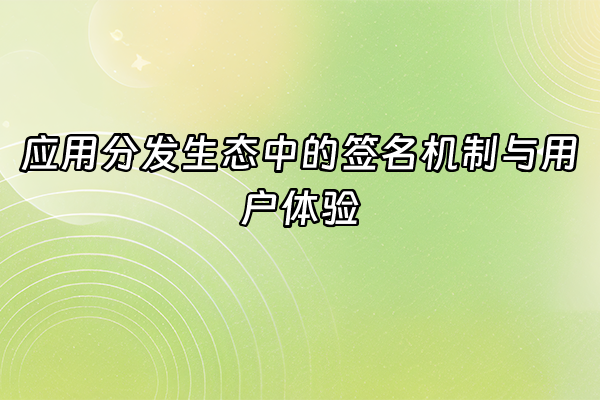 +应用分发生态中的签名机制与用户体验+