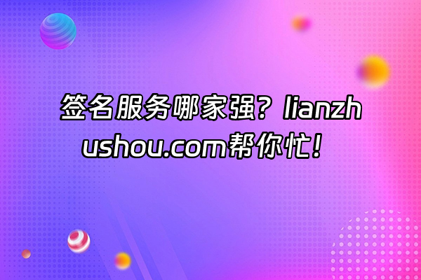 +签名服务哪家强？lianzhushou.com帮你忙！+