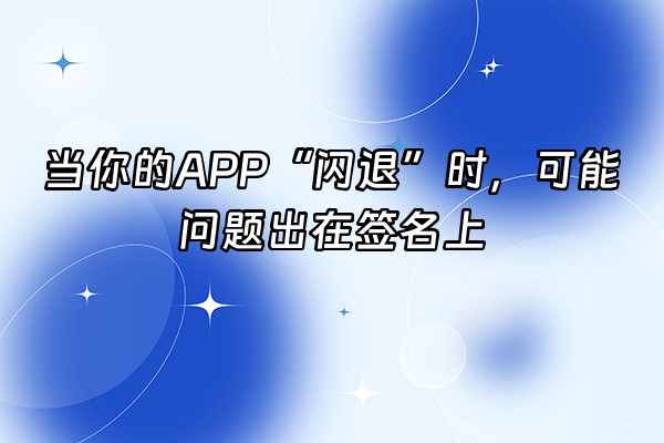 +当你的APP“闪退”时，可能问题出在签名上+