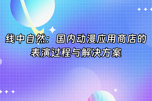 +线中自然：国内动漫应用商店的表演过程与解决方案+