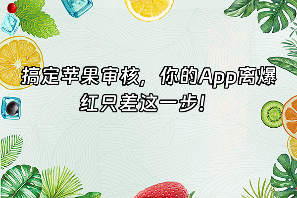 +搞定苹果审核，你的App离爆红只差这一步！+