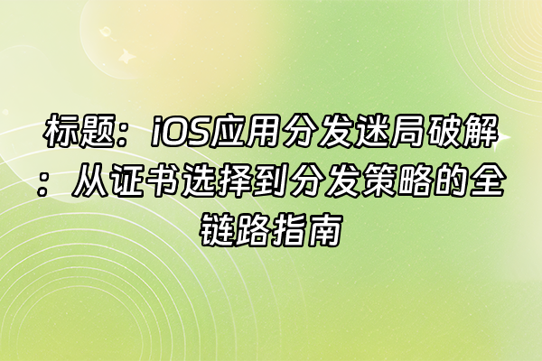 +标题：iOS应用分发迷局破解：从证书选择到分发策略的全链路指南+
