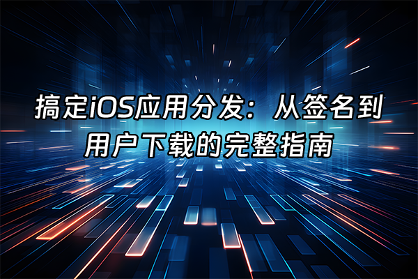 +搞定iOS应用分发：从签名到用户下载的完整指南+