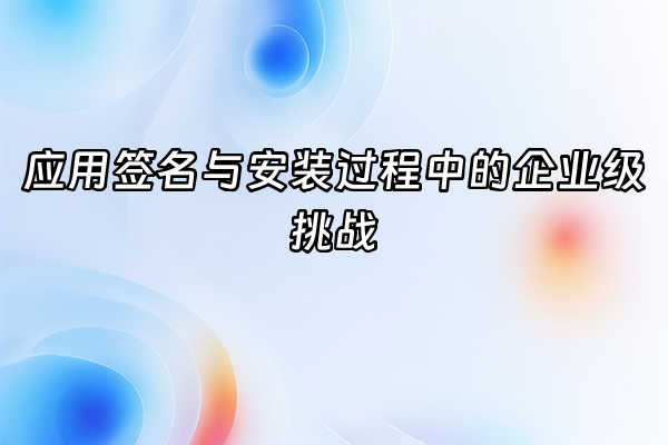 +应用签名与安装过程中的企业级挑战+