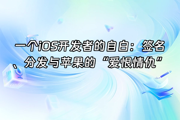 +一个iOS开发者的自白:签名、分发与苹果的“爱恨情仇”+