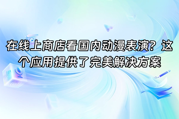 +在线上商店看国内动漫表演？这个应用提供了完美解决方案+