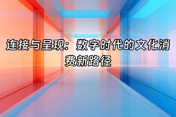 +连接与呈现：数字时代的文化消费新路径+