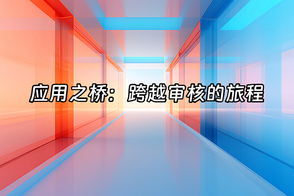 +应用之桥：跨越审核的旅程+