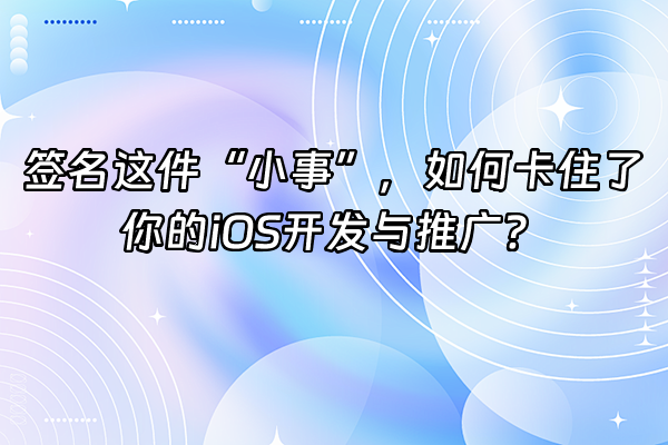 +签名这件“小事”，如何卡住了你的iOS开发与推广？+