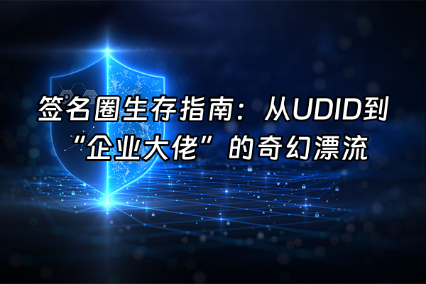 +签名圈生存指南:从UDID到“企业大佬”的奇幻漂流+