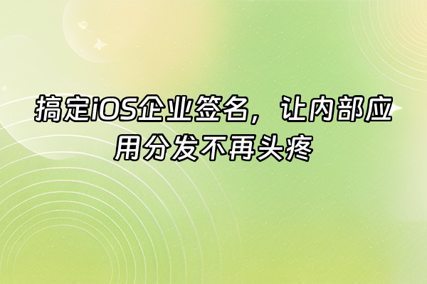 +搞定iOS企业签名，让内部应用分发不再头疼+