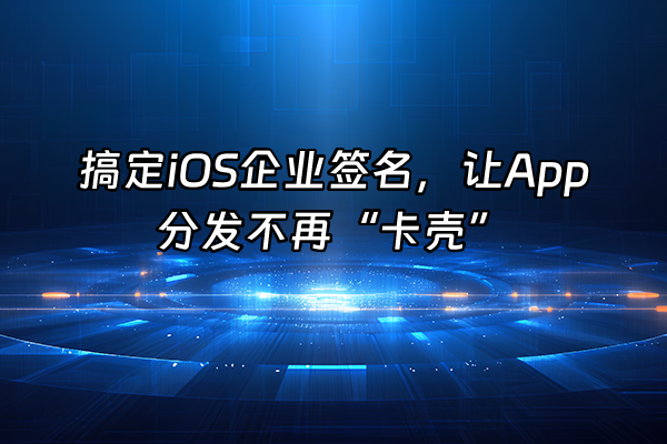 +搞定iOS企业签名，让App分发不再“卡壳”+
