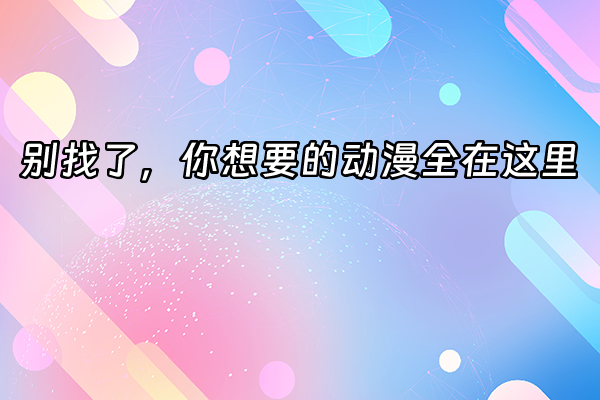 +别找了，你想要的动漫全在这里+