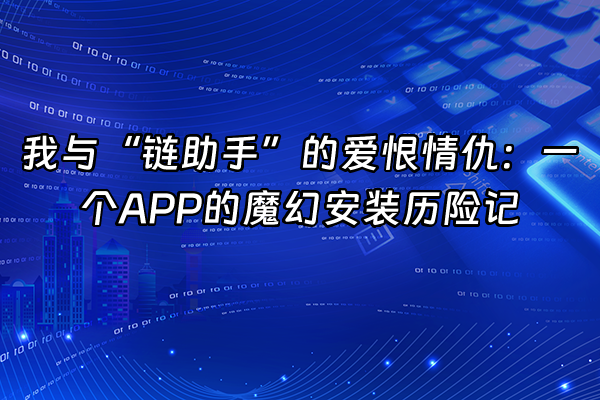 +我与“链助手”的爱恨情仇：一个APP的魔幻安装历险记+