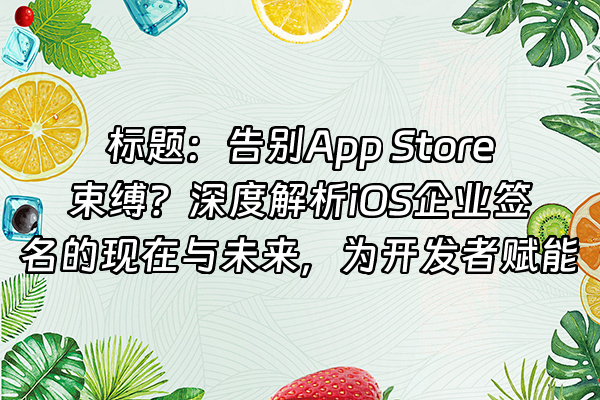 +标题：告别App Store束缚？深度解析iOS企业签名的现在与未来，为开发者赋能+