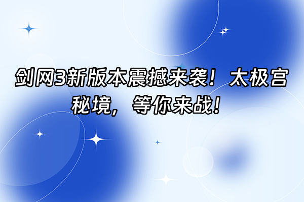 +剑网3新版本震撼来袭！太极宫秘境，等你来战！+