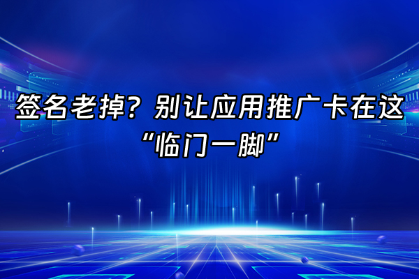 +签名老掉？别让应用推广卡在这“临门一脚”+