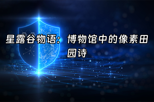 +星露谷物语：博物馆中的像素田园诗+