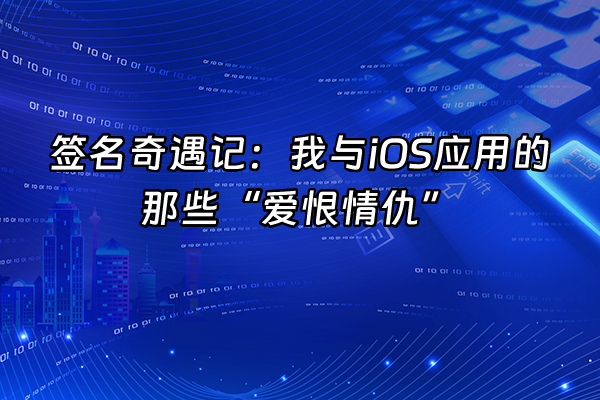 +签名奇遇记：我与iOS应用的那些“爱恨情仇”+