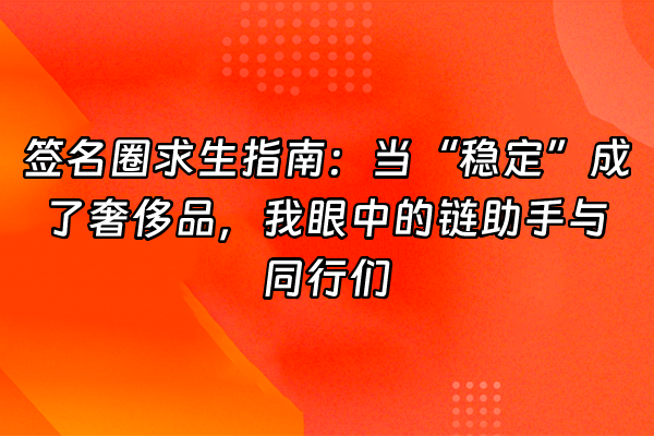 +签名圈求生指南：当“稳定”成了奢侈品，我眼中的链助手与同行们+