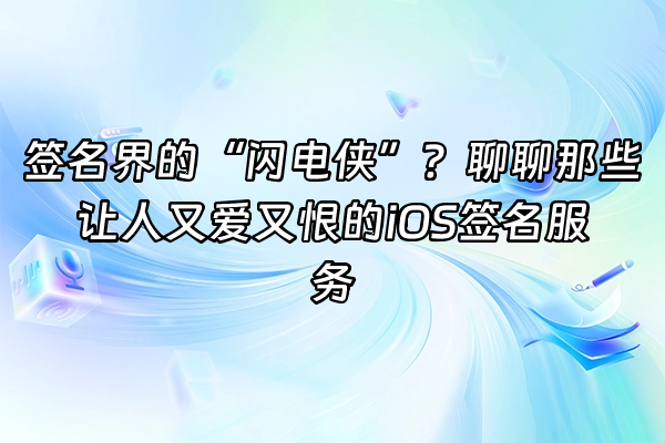 +签名界的“闪电侠”？聊聊那些让人又爱又恨的iOS签名服务+