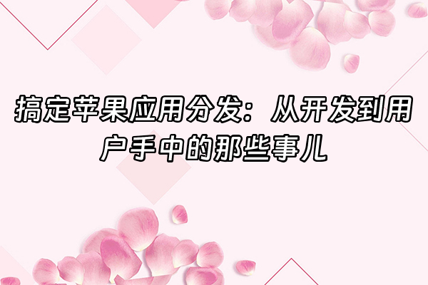 +搞定苹果应用分发：从开发到用户手中的那些事儿+