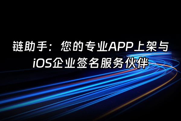 +链助手：您的专业APP上架与iOS企业签名服务伙伴+