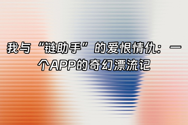+我与“链助手”的爱恨情仇：一个APP的奇幻漂流记+