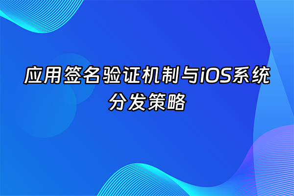+应用签名验证机制与iOS系统分发策略+