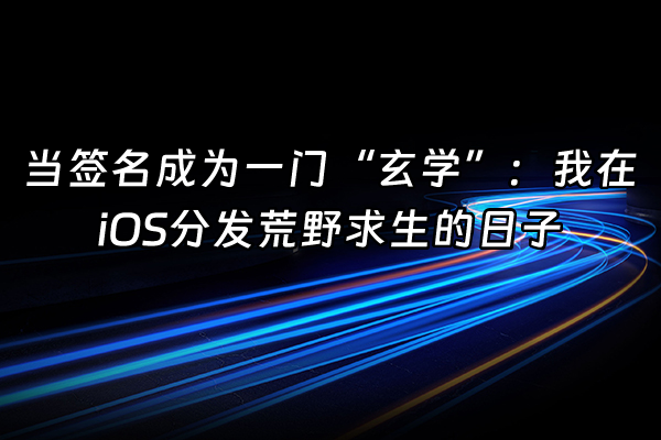 +当签名成为一门“玄学”：我在iOS分发荒野求生的日子+