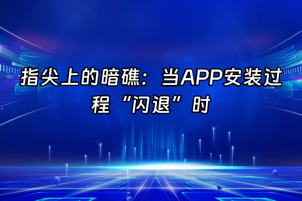 +指尖上的暗礁：当APP安装过程“闪退”时+