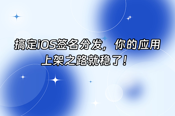 +搞定iOS签名分发，你的应用上架之路就稳了！+