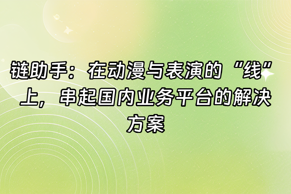 +链助手：在动漫与表演的“线”上，串起国内业务平台的解决方案+