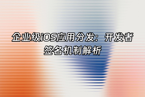 +企业级iOS应用分发：开发者签名机制解析+