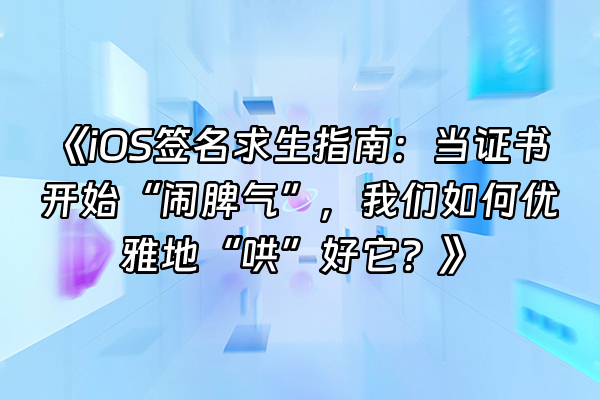 +《iOS签名求生指南：当证书开始“闹脾气”，我们如何优雅地“哄”好它？》+