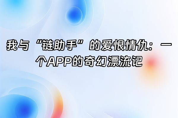 +我与“链助手”的爱恨情仇:一个APP的奇幻漂流记+