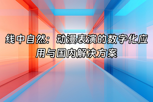 +线中自然：动漫表演的数字化应用与国内解决方案+