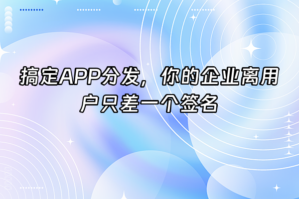 +搞定APP分发，你的企业离用户只差一个签名+