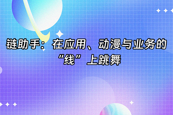 +链助手：在应用、动漫与业务的“线”上跳舞+