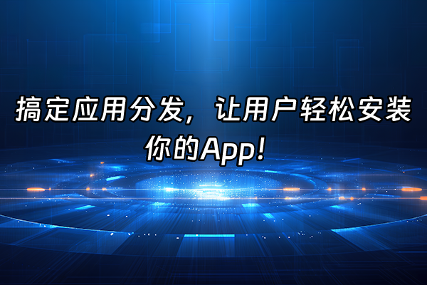 +搞定应用分发，让用户轻松安装你的App！+