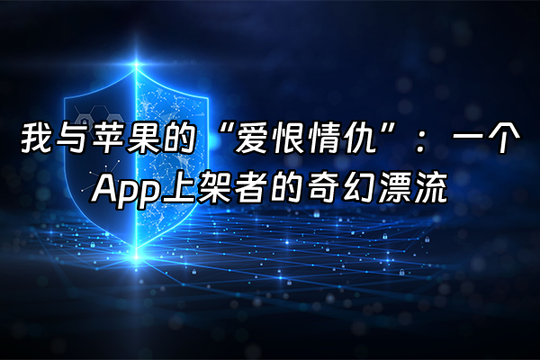 +我与苹果的“爱恨情仇”:一个App上架者的奇幻漂流+
