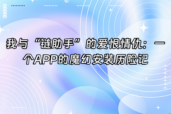 +我与“链助手”的爱恨情仇：一个APP的魔幻安装历险记+