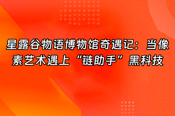 +星露谷物语博物馆奇遇记：当像素艺术遇上“链助手”黑科技+