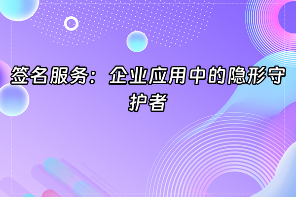 +签名服务：企业应用中的隐形守护者+