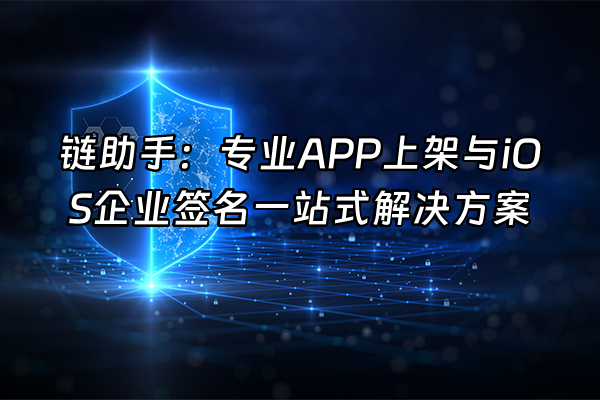 +链助手：专业APP上架与iOS企业签名一站式解决方案+