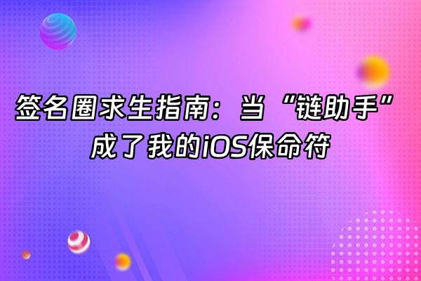 +签名圈求生指南：当“链助手”成了我的iOS保命符+