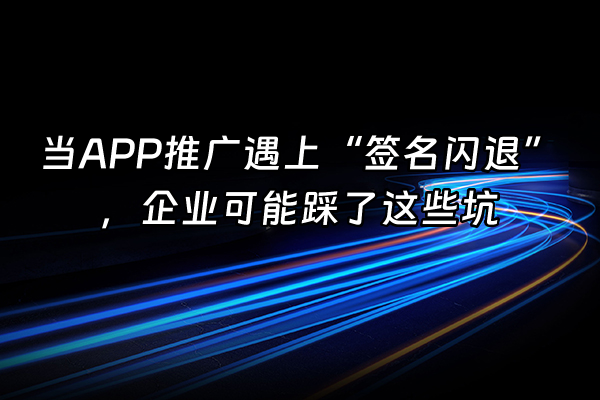 +当APP推广遇上“签名闪退”，企业可能踩了这些坑+