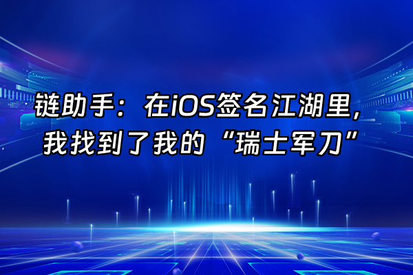+链助手：在iOS签名江湖里，我找到了我的“瑞士军刀”+