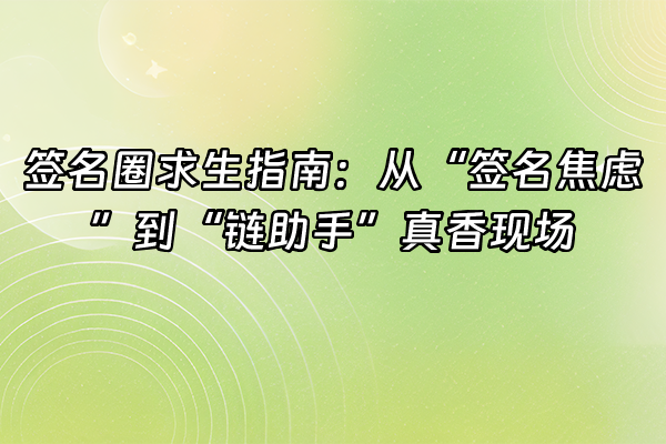 +签名圈求生指南：从“签名焦虑”到“链助手”真香现场+